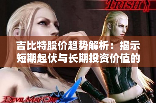 吉比特股价趋势解析：揭示短期起伏与长期投资价值的最佳平衡点