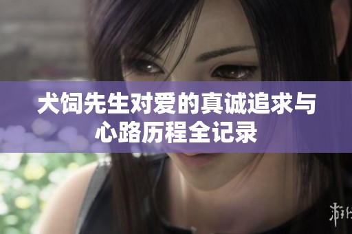 犬饲先生对爱的真诚追求与心路历程全记录