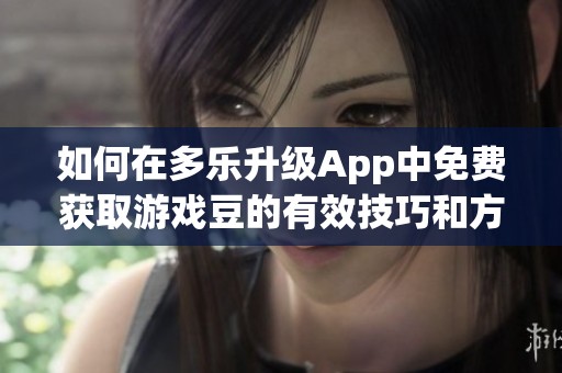 如何在多乐升级App中免费获取游戏豆的有效技巧和方法分享