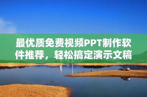 最优质免费视频PPT制作软件推荐，轻松搞定演示文稿
