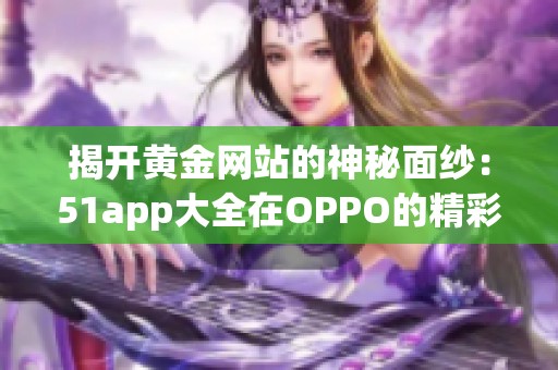 揭开黄金网站的神秘面纱：51app大全在OPPO的精彩应用推荐