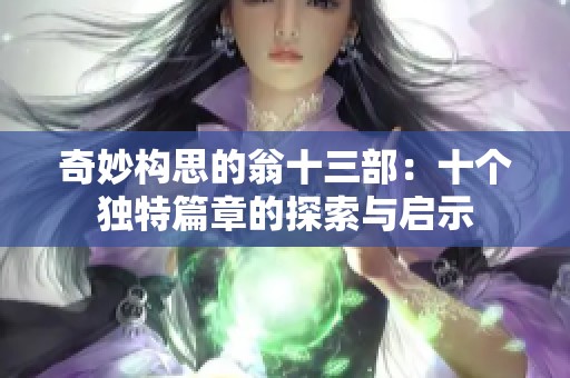 奇妙构思的翁十三部：十个独特篇章的探索与启示