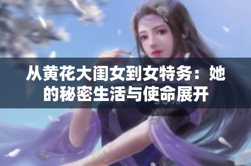 从黄花大闺女到女特务：她的秘密生活与使命展开