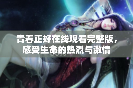 青春正好在线观看完整版，感受生命的热烈与激情