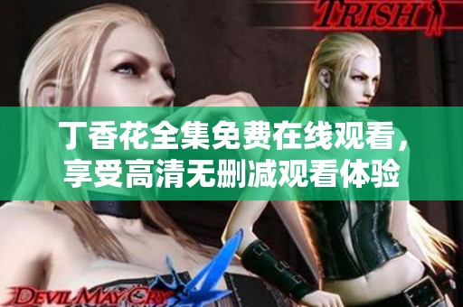丁香花全集免费在线观看，享受高清无删减观看体验