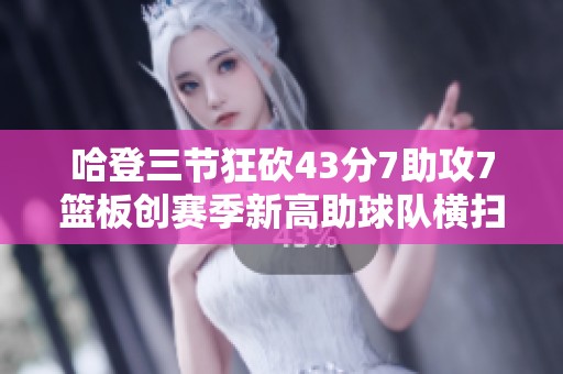 哈登三节狂砍43分7助攻7篮板创赛季新高助球队横扫奇才登顶纪录