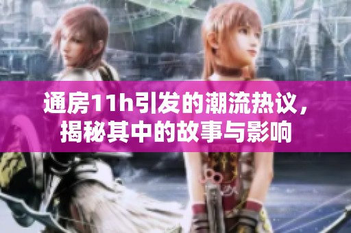 通房11h引发的潮流热议，揭秘其中的故事与影响