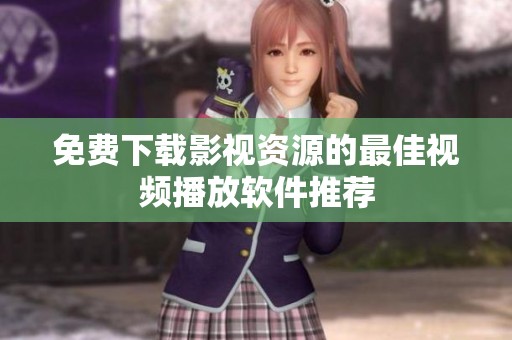 免费下载影视资源的最佳视频播放软件推荐
