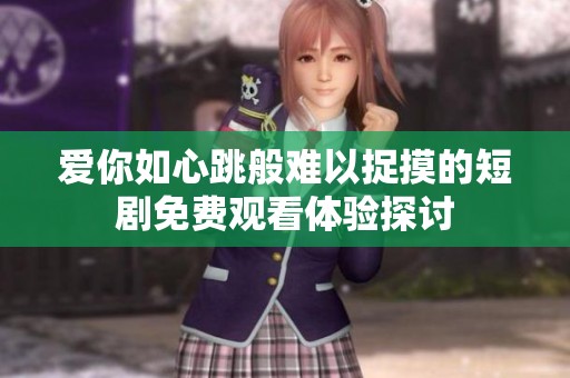 爱你如心跳般难以捉摸的短剧免费观看体验探讨