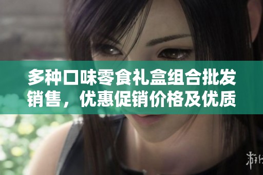 多种口味零食礼盒组合批发销售，优惠促销价格及优质产地货源一览