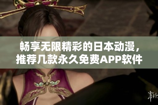 畅享无限精彩的日本动漫，推荐几款永久免费APP软件