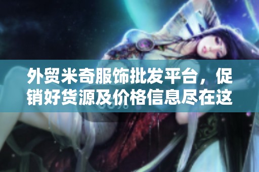 外贸米奇服饰批发平台，促销好货源及价格信息尽在这里，轻松选购优质服饰