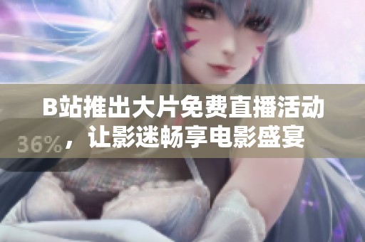 B站推出大片免费直播活动，让影迷畅享电影盛宴