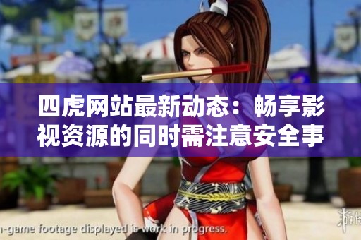 四虎网站最新动态：畅享影视资源的同时需注意安全事项