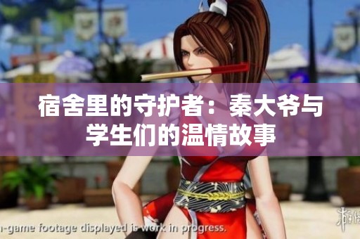 宿舍里的守护者：秦大爷与学生们的温情故事