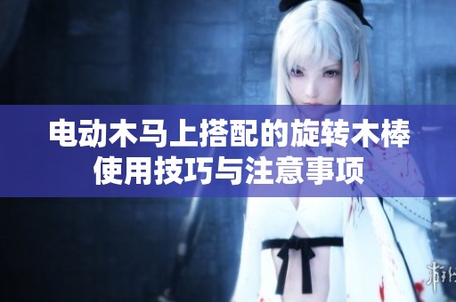 电动木马上搭配的旋转木棒使用技巧与注意事项