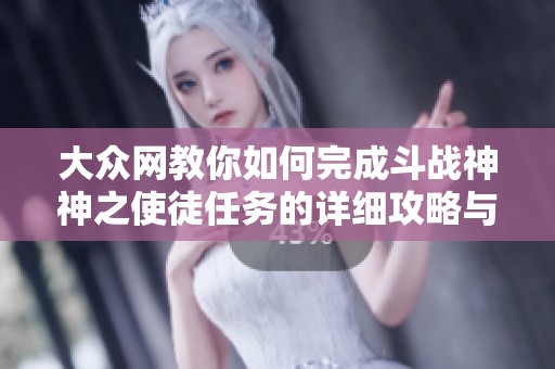 大众网教你如何完成斗战神神之使徒任务的详细攻略与技巧分享