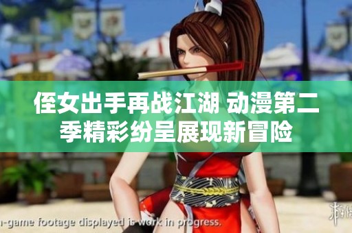 侄女出手再战江湖 动漫第二季精彩纷呈展现新冒险