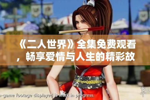 《二人世界》全集免费观看，畅享爱情与人生的精彩故事
