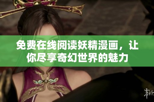 免费在线阅读妖精漫画，让你尽享奇幻世界的魅力