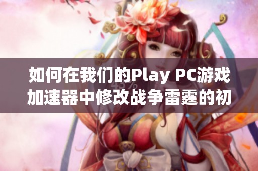 如何在我们的Play PC游戏加速器中修改战争雷霆的初始邮箱设置方法详解