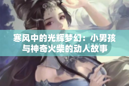 寒风中的光辉梦幻：小男孩与神奇火柴的动人故事