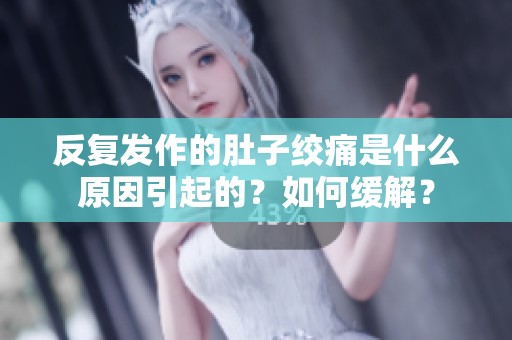 反复发作的肚子绞痛是什么原因引起的？如何缓解？