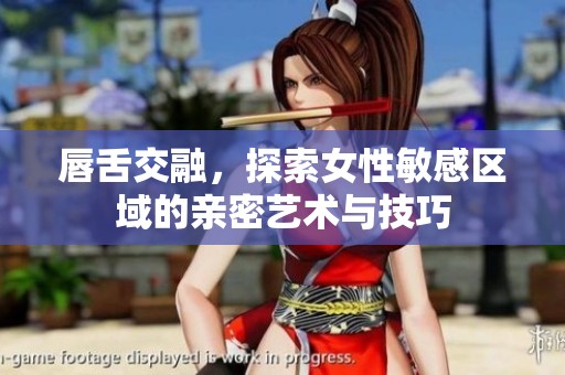 唇舌交融，探索女性敏感区域的亲密艺术与技巧