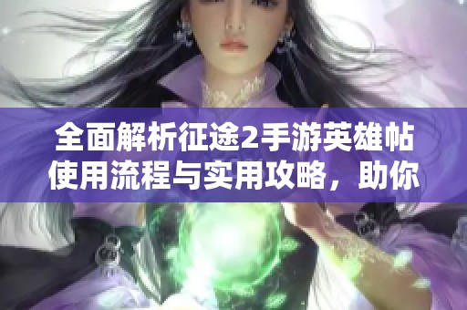 全面解析征途2手游英雄帖使用流程与实用攻略，助你畅玩游戏世界