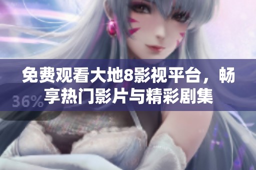 免费观看大地8影视平台，畅享热门影片与精彩剧集