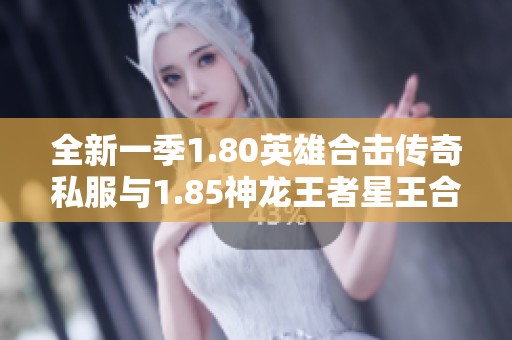 全新一季1.80英雄合击传奇私服与1.85神龙王者星王合击SF震撼上线通知