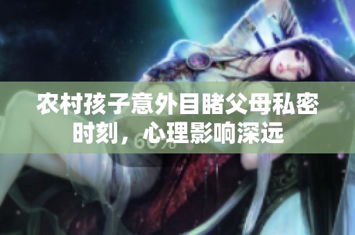 农村孩子意外目睹父母私密时刻，心理影响深远