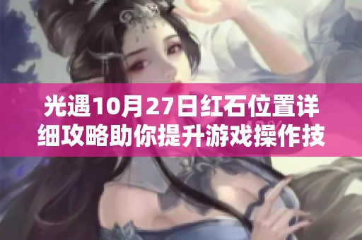 光遇10月27日红石位置详细攻略助你提升游戏操作技巧与体验