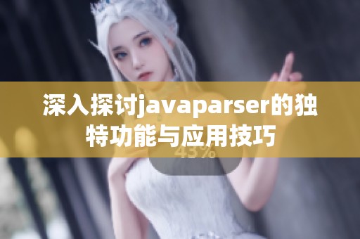 深入探讨javaparser的独特功能与应用技巧