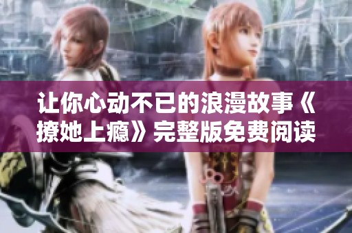 让你心动不已的浪漫故事《撩她上瘾》完整版免费阅读