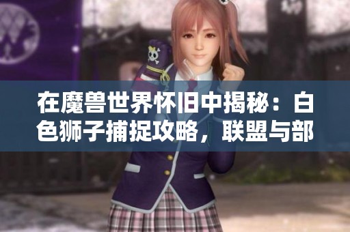 在魔兽世界怀旧中揭秘：白色狮子捕捉攻略，联盟与部落猎人共同体验