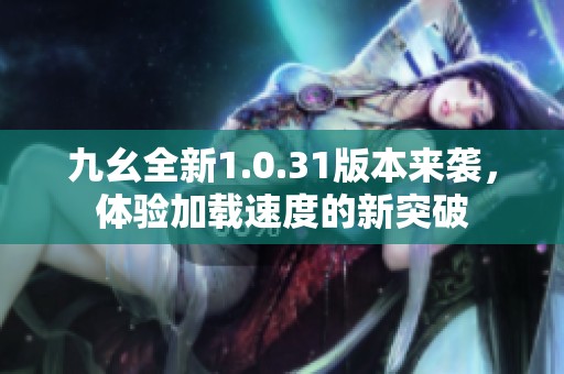 九幺全新1.0.31版本来袭，体验加载速度的新突破