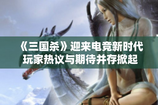 《三国杀》迎来电竞新时代 玩家热议与期待并存掀起热情潮流