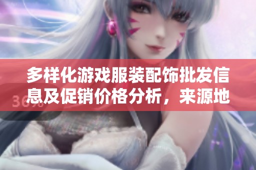 多样化游戏服装配饰批发信息及促销价格分析，来源地一览与市场趋势解读