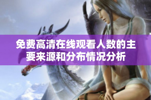 免费高清在线观看人数的主要来源和分布情况分析