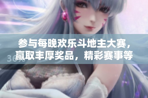 参与每晚欢乐斗地主大赛，赢取丰厚奖品，精彩赛事等你来挑战！