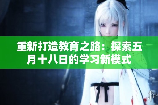 重新打造教育之路：探索五月十八日的学习新模式