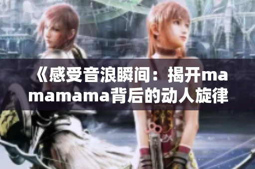 《感受音浪瞬间：揭开mamamama背后的动人旋律与故事》