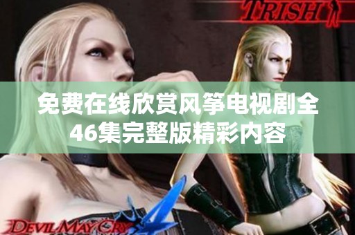 免费在线欣赏风筝电视剧全46集完整版精彩内容