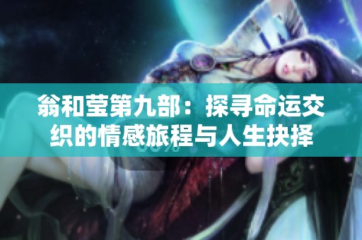 翁和莹第九部：探寻命运交织的情感旅程与人生抉择
