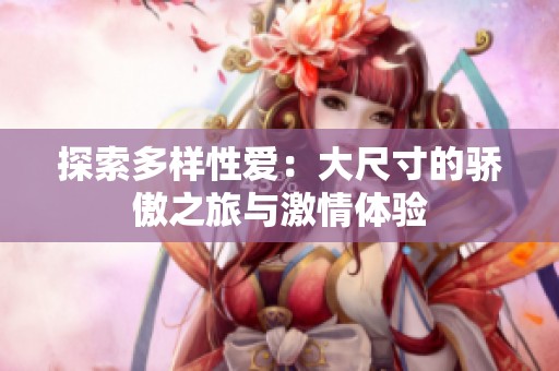 探索多样性爱：大尺寸的骄傲之旅与激情体验