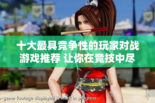 十大最具竞争性的玩家对战游戏推荐 让你在竞技中尽显风采与乐趣