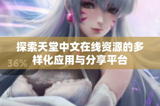探索天堂中文在线资源的多样化应用与分享平台