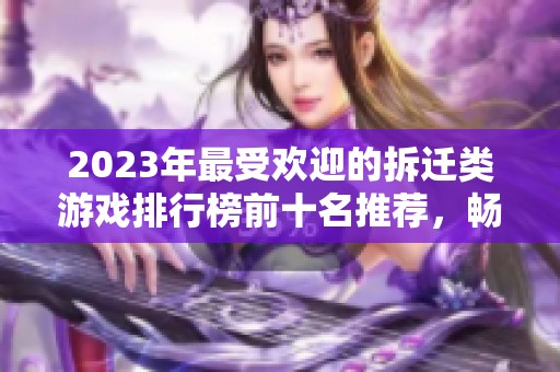 2023年最受欢迎的拆迁类游戏排行榜前十名推荐，畅玩拆迁乐趣无穷