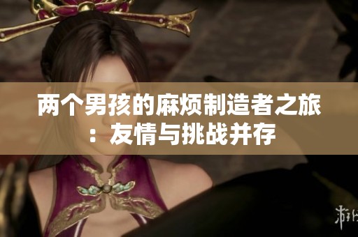 两个男孩的麻烦制造者之旅：友情与挑战并存